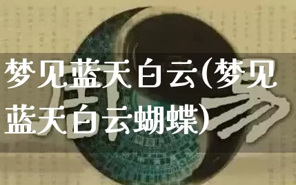 梦见蓝天白云(梦见蓝天白云蝴蝶)_https://www.dao-sheng-yuan.com_风水_第1张