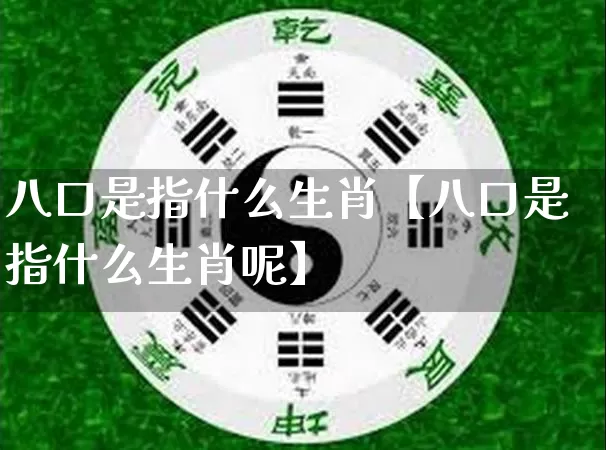 八口是指什么生肖【八口是指什么生肖呢】_生肖属相_第1张_道圣缘 八口是指什么生肖【八口是指什么生肖呢】_https://www.dao-sheng-yuan.com_生肖属相_第1张