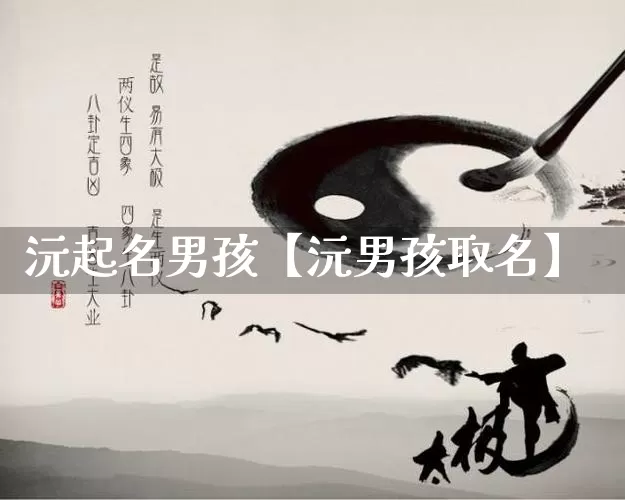 沅起名男孩【沅男孩取名】_https://www.dao-sheng-yuan.com_起名_第1张