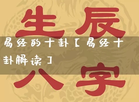 易经的十卦【易经十卦解读】_https://www.dao-sheng-yuan.com_生肖属相_第1张