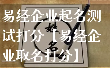 易经企业起名测试打分【易经企业取名打分】_https://www.dao-sheng-yuan.com_八字_第1张