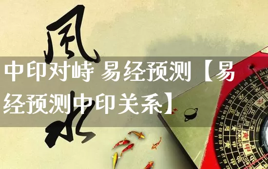 中印对峙 易经预测【易经预测中印关系】_https://www.dao-sheng-yuan.com_周公解梦_第1张