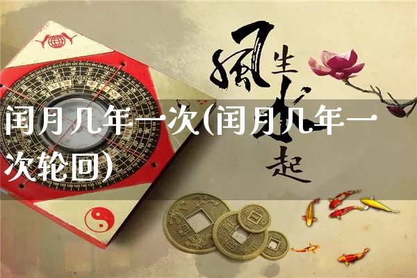 闰月几年一次(闰月几年一次轮回)_https://www.dao-sheng-yuan.com_十二星座_第1张