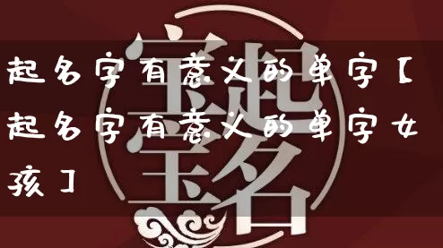起名字有意义的单字【起名字有意义的单字女孩】_https://www.dao-sheng-yuan.com_道源国学_第1张