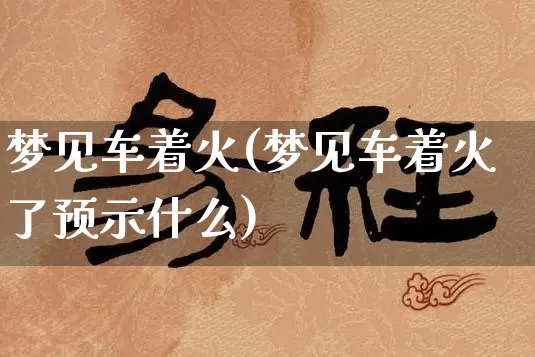 梦见车着火(梦见车着火了预示什么)_https://www.dao-sheng-yuan.com_风水_第1张
