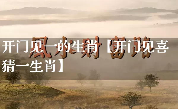 开门见一的生肖【开门见喜猜一生肖】_https://www.dao-sheng-yuan.com_生肖属相_第1张