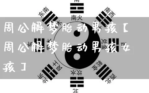 周公解梦胎动男孩【周公解梦胎动男孩女孩】_https://www.dao-sheng-yuan.com_周公解梦_第1张