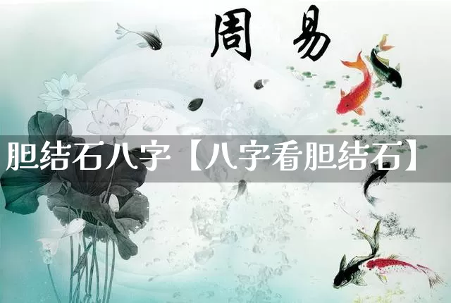 胆结石八字【八字看胆结石】_https://www.dao-sheng-yuan.com_道源国学_第1张