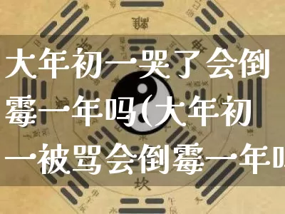 大年初一哭了会倒霉一年吗(大年初一被骂会倒霉一年吗)_https://www.dao-sheng-yuan.com_五行_第1张