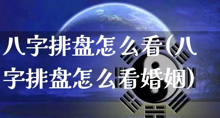 八字排盘怎么看(八字排盘怎么看婚姻)_https://www.dao-sheng-yuan.com_风水_第1张