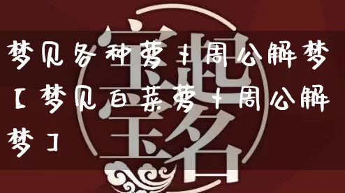 梦见各种萝卜周公解梦【梦见白菜萝卜周公解梦】_周公解梦_第1张_道圣缘 梦见各种萝卜周公解梦【梦见白菜萝卜周公解梦】_https://www.dao-sheng-yuan.com_周公解梦_第1张