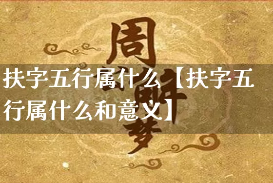 扶字五行属什么【扶字五行属什么和意义】_https://www.dao-sheng-yuan.com_十二星座_第1张