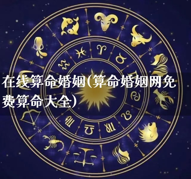 在线算命婚姻(算命婚姻网免费算命大全)_https://www.dao-sheng-yuan.com_十二星座_第1张