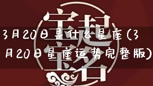 3月20日是什么星座(3月20日星座运势完整版)_https://www.dao-sheng-yuan.com_算命_第1张