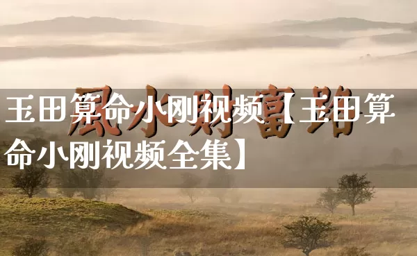 玉田算命小刚视频【玉田算命小刚视频全集】_https://www.dao-sheng-yuan.com_风水_第1张