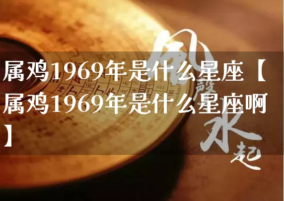 属鸡1969年是什么星座【属鸡1969年是什么星座啊】_https://www.dao-sheng-yuan.com_算命_第1张