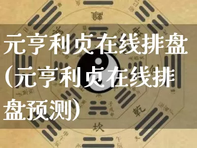 元亨利贞在线排盘(元亨利贞在线排盘预测)_https://www.dao-sheng-yuan.com_生肖属相_第1张