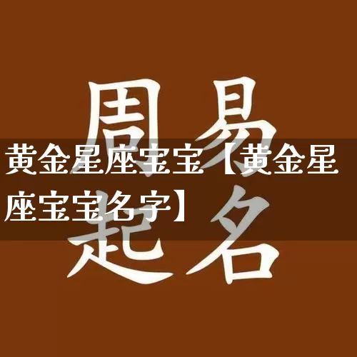 黄金星座宝宝【黄金星座宝宝名字】_https://www.dao-sheng-yuan.com_起名_第1张