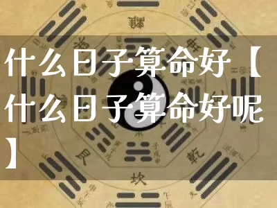 什么日子算命好【什么日子算命好呢】_https://www.dao-sheng-yuan.com_五行_第1张