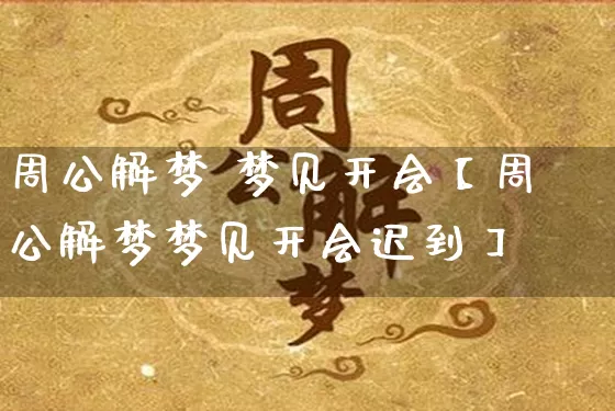 周公解梦 梦见开会【周公解梦梦见开会迟到】_https://www.dao-sheng-yuan.com_道源国学_第1张
