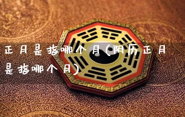 正月是指哪个月(阴历正月是指哪个月)_https://www.dao-sheng-yuan.com_起名_第1张