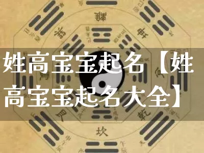 姓高宝宝起名【姓高宝宝起名大全】_https://www.dao-sheng-yuan.com_周公解梦_第1张