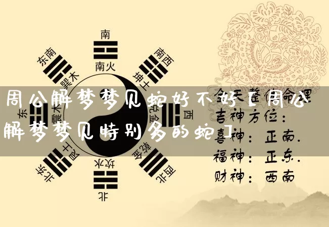 周公解梦梦见蛇好不好【周公解梦梦见特别多的蛇】_https://www.dao-sheng-yuan.com_周公解梦_第1张