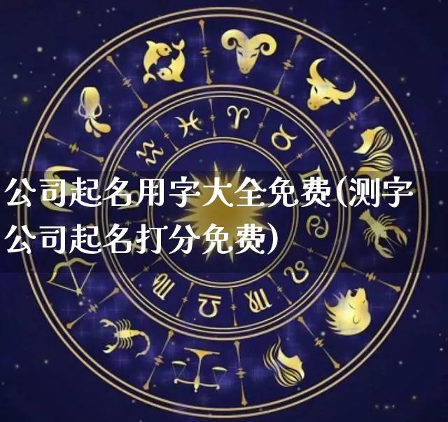 公司起名用字大全免费(测字公司起名打分免费)_https://www.dao-sheng-yuan.com_算命_第1张