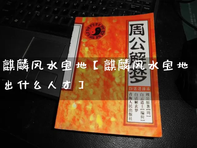 麒麟风水宝地【麒麟风水宝地出什么人才】_https://www.dao-sheng-yuan.com_生肖属相_第1张