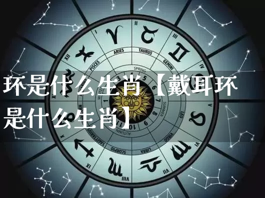 环是什么生肖【戴耳环是什么生肖】_生肖属相_第1张_道圣缘 环是什么生肖【戴耳环是什么生肖】_https://www.dao-sheng-yuan.com_生肖属相_第1张