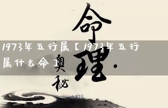 1973年五行属【1973年五行属什么命】_https://www.dao-sheng-yuan.com_八字_第1张