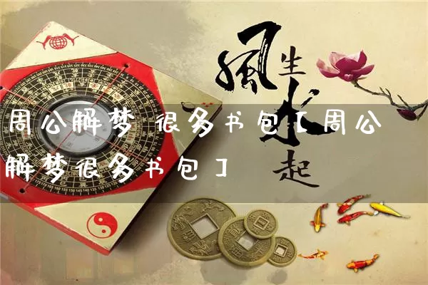 周公解梦 很多书包【周公解梦很多书包】_https://www.dao-sheng-yuan.com_五行_第1张