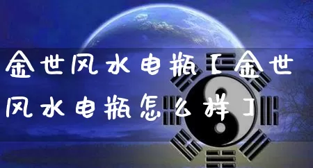 金世风水电瓶【金世风水电瓶怎么样】_https://www.dao-sheng-yuan.com_风水_第1张