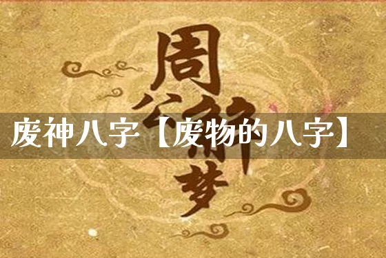 废神八字【废物的八字】_https://www.dao-sheng-yuan.com_道源国学_第1张