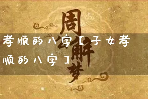 孝顺的八字【子女孝顺的八字】_https://www.dao-sheng-yuan.com_起名_第1张