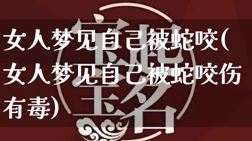 女人梦见自己被蛇咬(女人梦见自己被蛇咬伤有毒)_https://www.dao-sheng-yuan.com_五行_第1张