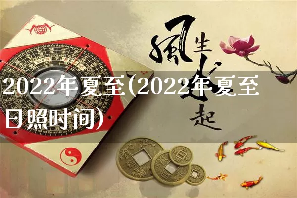 2022年夏至(2022年夏至日照时间)_https://www.dao-sheng-yuan.com_易经_第1张