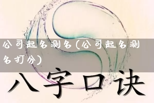 公司起名测名(公司起名测名打分)_https://www.dao-sheng-yuan.com_五行_第1张