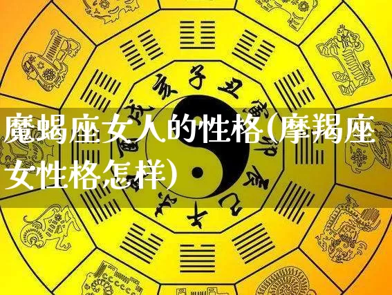 魔蝎座女人的性格(摩羯座女性格怎样)_https://www.dao-sheng-yuan.com_起名_第1张