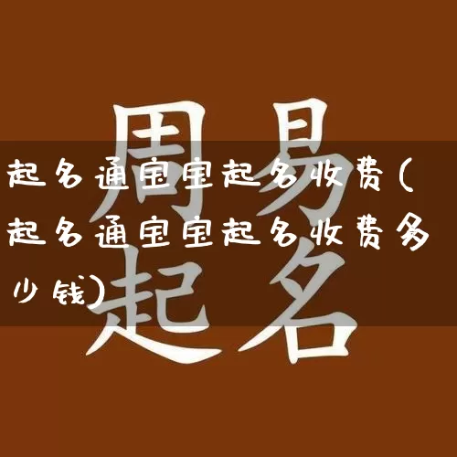 起名通宝宝起名收费(起名通宝宝起名收费多少钱)_https://www.dao-sheng-yuan.com_易经_第1张