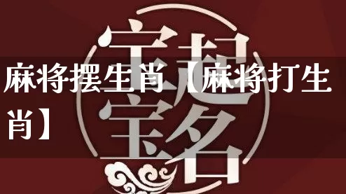 麻将摆生肖【麻将打生肖】_https://www.dao-sheng-yuan.com_五行_第1张