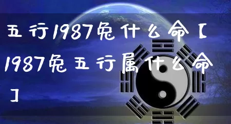 五行1987兔什么命【1987兔五行属什么命】_https://www.dao-sheng-yuan.com_算命_第1张