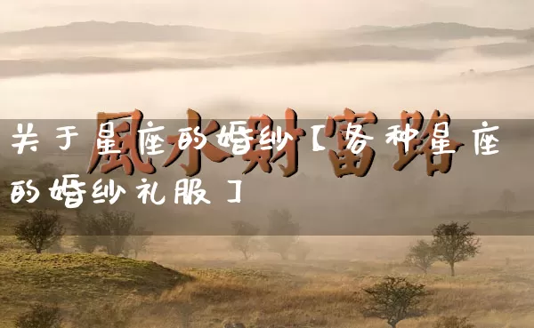 关于星座的婚纱【各种星座的婚纱礼服】_https://www.dao-sheng-yuan.com_五行_第1张