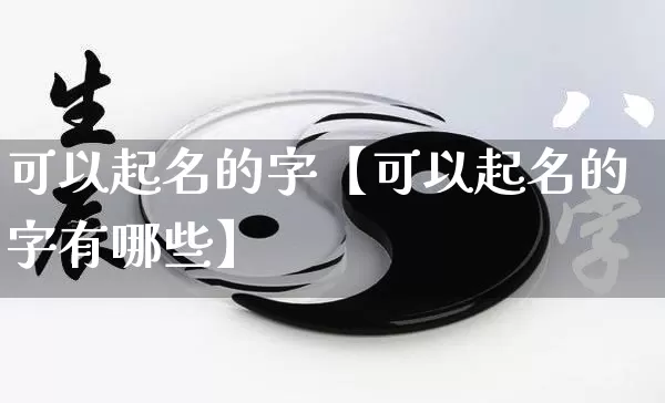 可以起名的字【可以起名的字有哪些】_https://www.dao-sheng-yuan.com_五行_第1张