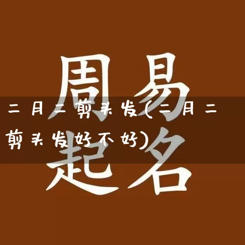 二月二剪头发(二月二剪头发好不好)_https://www.dao-sheng-yuan.com_道源国学_第1张