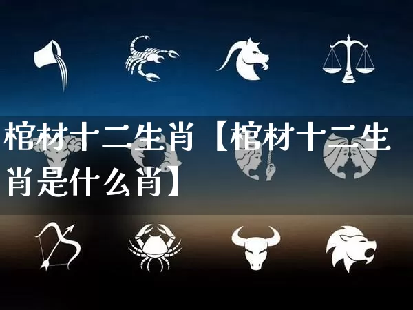 棺材十二生肖【棺材十二生肖是什么肖】_生肖属相_第1张_道圣缘 棺材十二生肖【棺材十二生肖是什么肖】_https://www.dao-sheng-yuan.com_生肖属相_第1张
