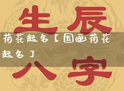 荷花起名【国画荷花起名】_https://www.dao-sheng-yuan.com_道源国学_第1张