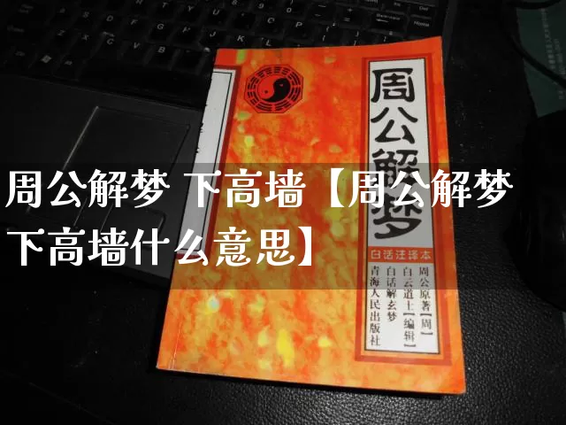 周公解梦 下高墙【周公解梦下高墙什么意思】_https://www.dao-sheng-yuan.com_生肖属相_第1张