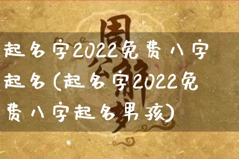 起名字2022免费八字起名(起名字2022免费八字起名男孩)_https://www.dao-sheng-yuan.com_周公解梦_第1张