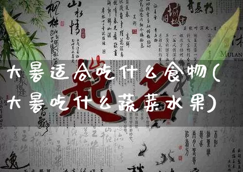 大暑适合吃什么食物(大暑吃什么蔬菜水果)_道源国学_第1张_道圣缘 大暑适合吃什么食物(大暑吃什么蔬菜水果)_https://www.dao-sheng-yuan.com_道源国学_第1张